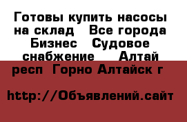 Готовы купить насосы на склад - Все города Бизнес » Судовое снабжение   . Алтай респ.,Горно-Алтайск г.